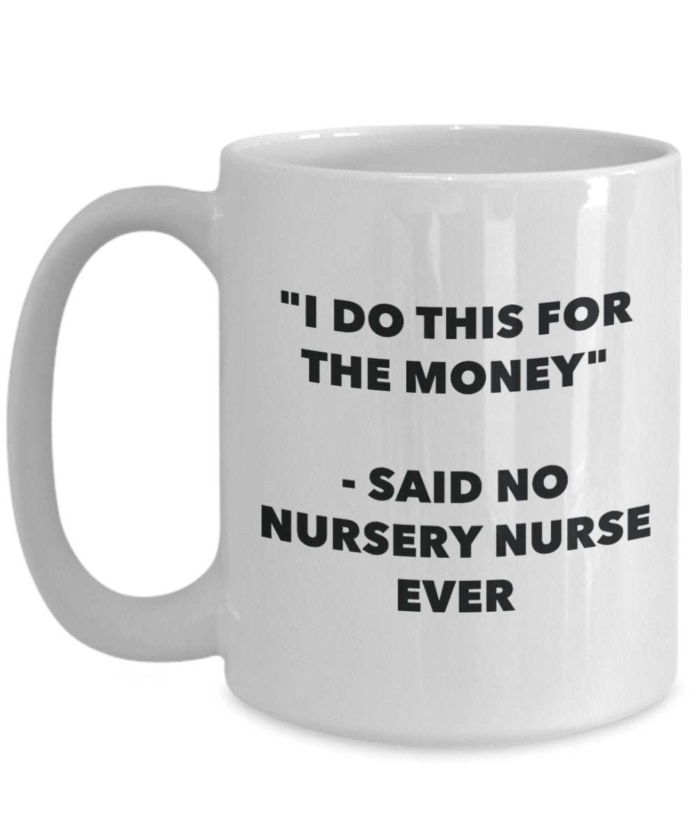 "I Do This for the Money" - Said No Nursery Nurse Ever Mug - Funny Tea Hot Cocoa Coffee Cup - Novelty Birthday Christmas Anniversary Gag Gifts Idea