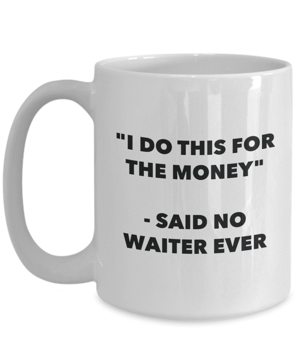 I Do This for the Money - Said No Waiter Ever Mug - Funny Tea Hot Cocoa Coffee Cup - Novelty Birthday Christmas Anniversary Gag Gifts Idea