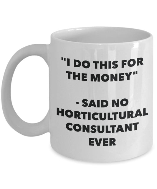 "I Do This for the Money" - Said No Horticultural Consultant Ever Mug - Funny Tea Hot Cocoa Coffee Cup - Novelty Birthday Christmas Anniversary Gag Gi