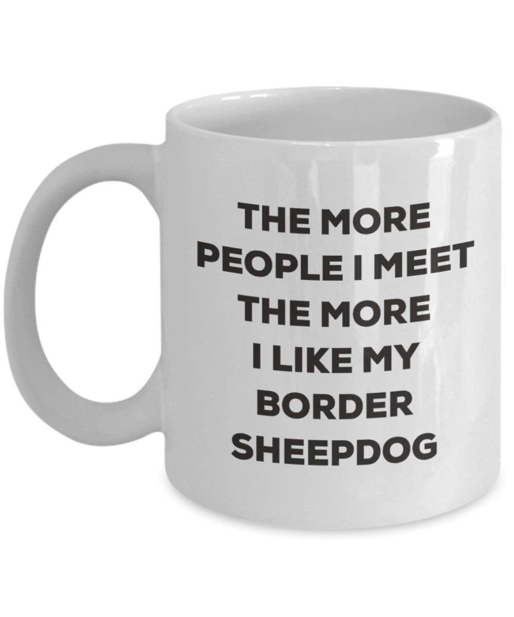The More People I Meet the More I Like My Border Sheepdog Tasse – Funny Coffee Cup – Weihnachten Hund Lover niedlichen Gag Geschenke Idee