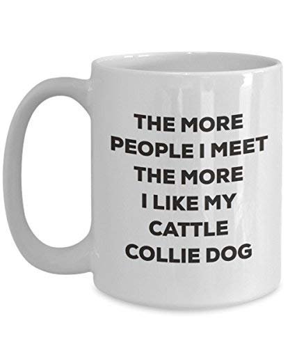 The More People I Meet The More I Like My Cattle Collie Dog Mug - Funny Coffee Cup - Christmas Dog Lover Cute Gag Gifts Idea