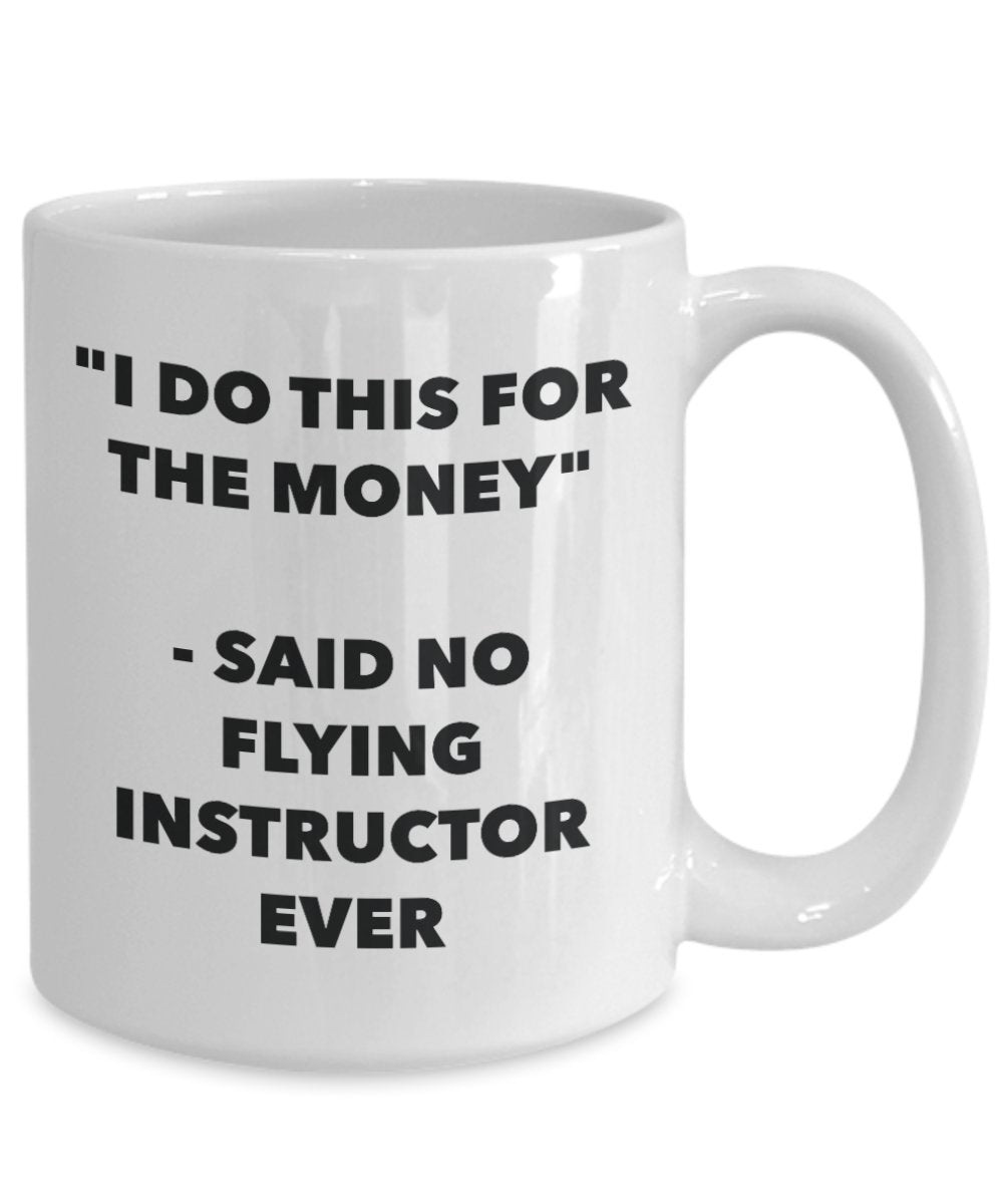 "I Do This for the Money" - Said No Flying Instructor Ever Mug - Funny Tea Hot Cocoa Coffee Cup - Novelty Birthday Christmas Anniversary Gag Gifts Ide