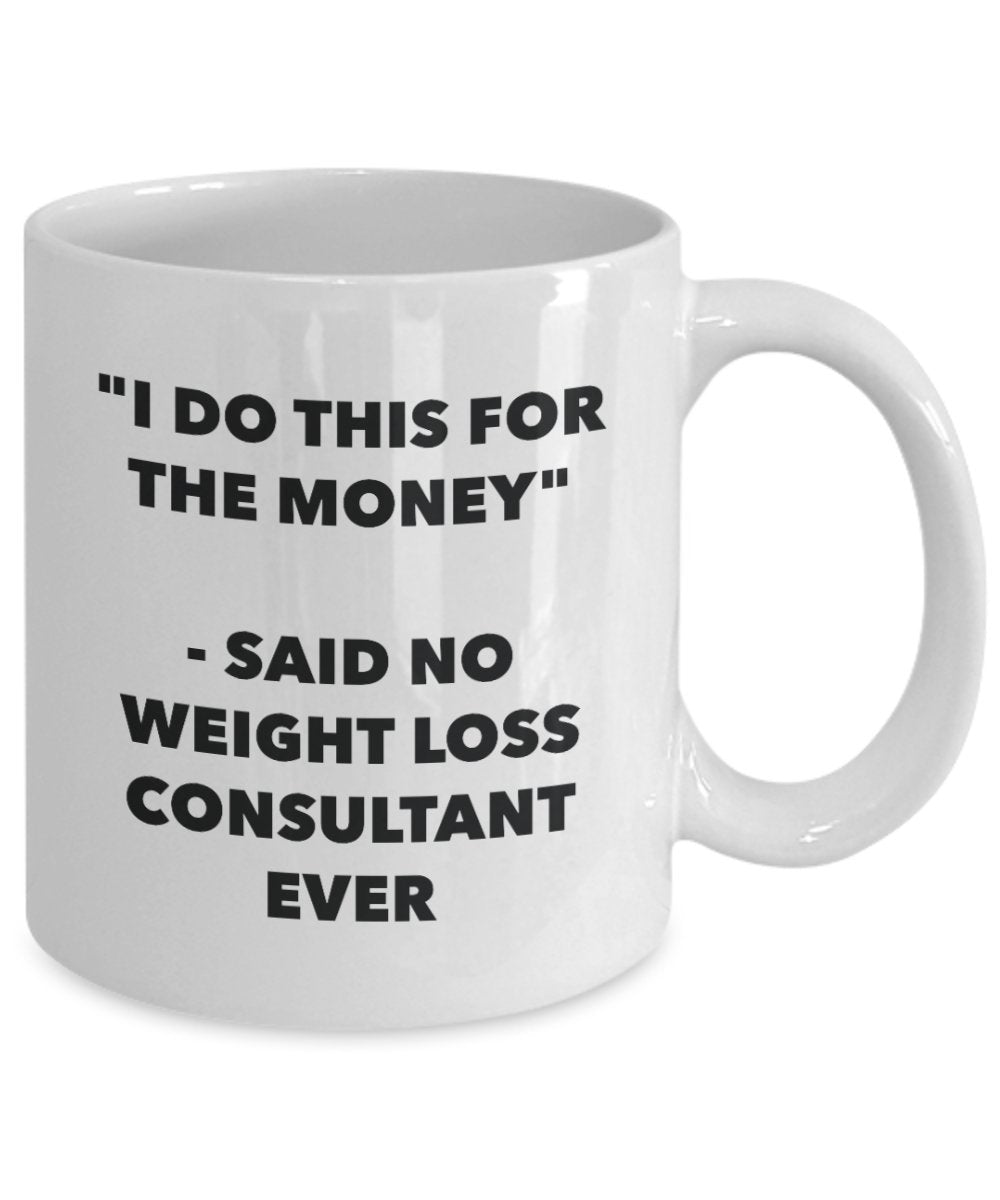 I Do This for the Money - Said No Weight Loss Consultant Ever Mug - Funny Tea Cocoa Coffee Cup - Birthday Christmas Gag Gifts Idea