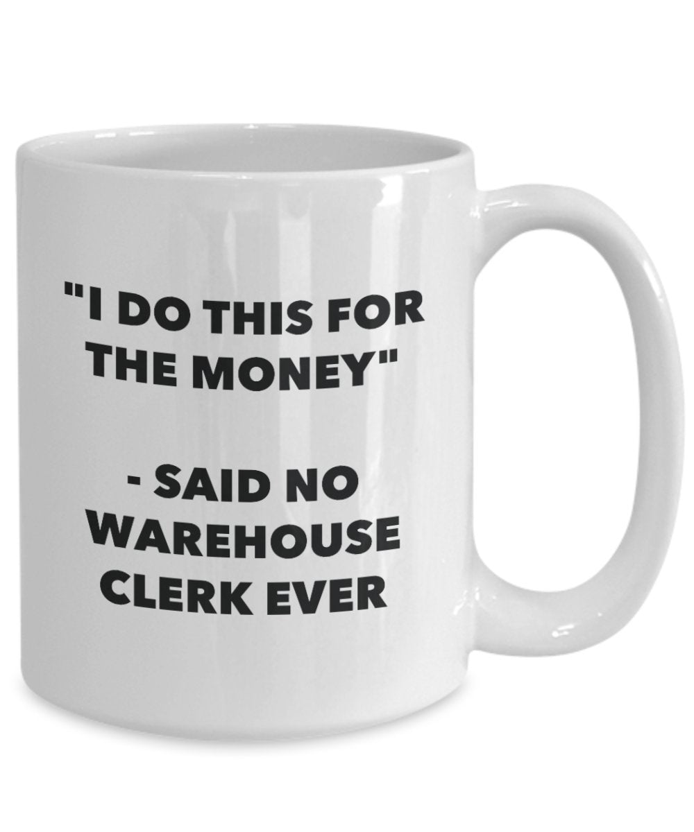 I Do This for the Money - Said No Warehouse Clerk Ever Mug - Funny Tea Hot Cocoa Coffee Cup - Novelty Birthday Christmas Anniversary Gag Gifts Idea