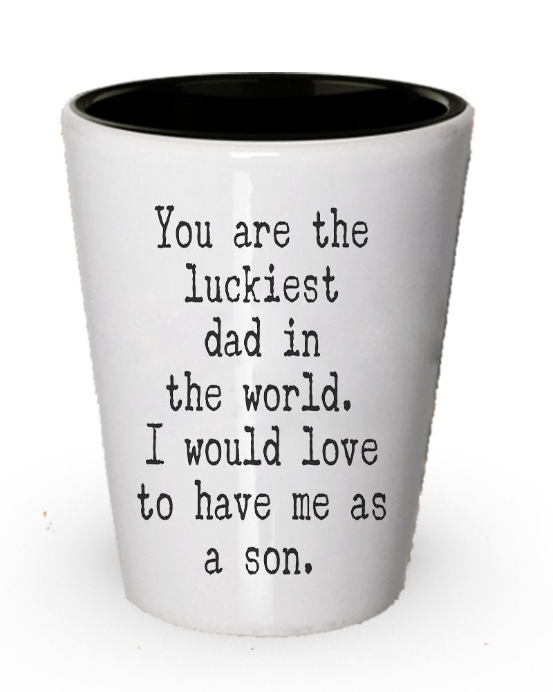 Funny Shot Glass for Dad - You Are the Luckiest Dad in the World - To Dad From Son Gift