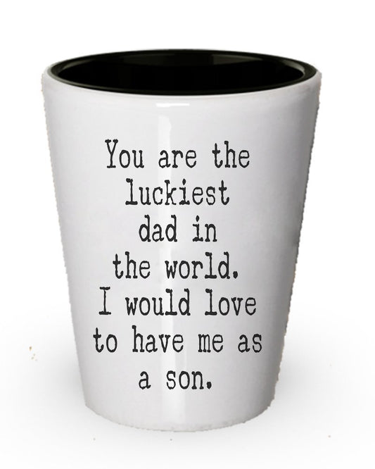 Funny Shot Glass for Dad - You Are the Luckiest Dad in the World - To Dad From Son Gift