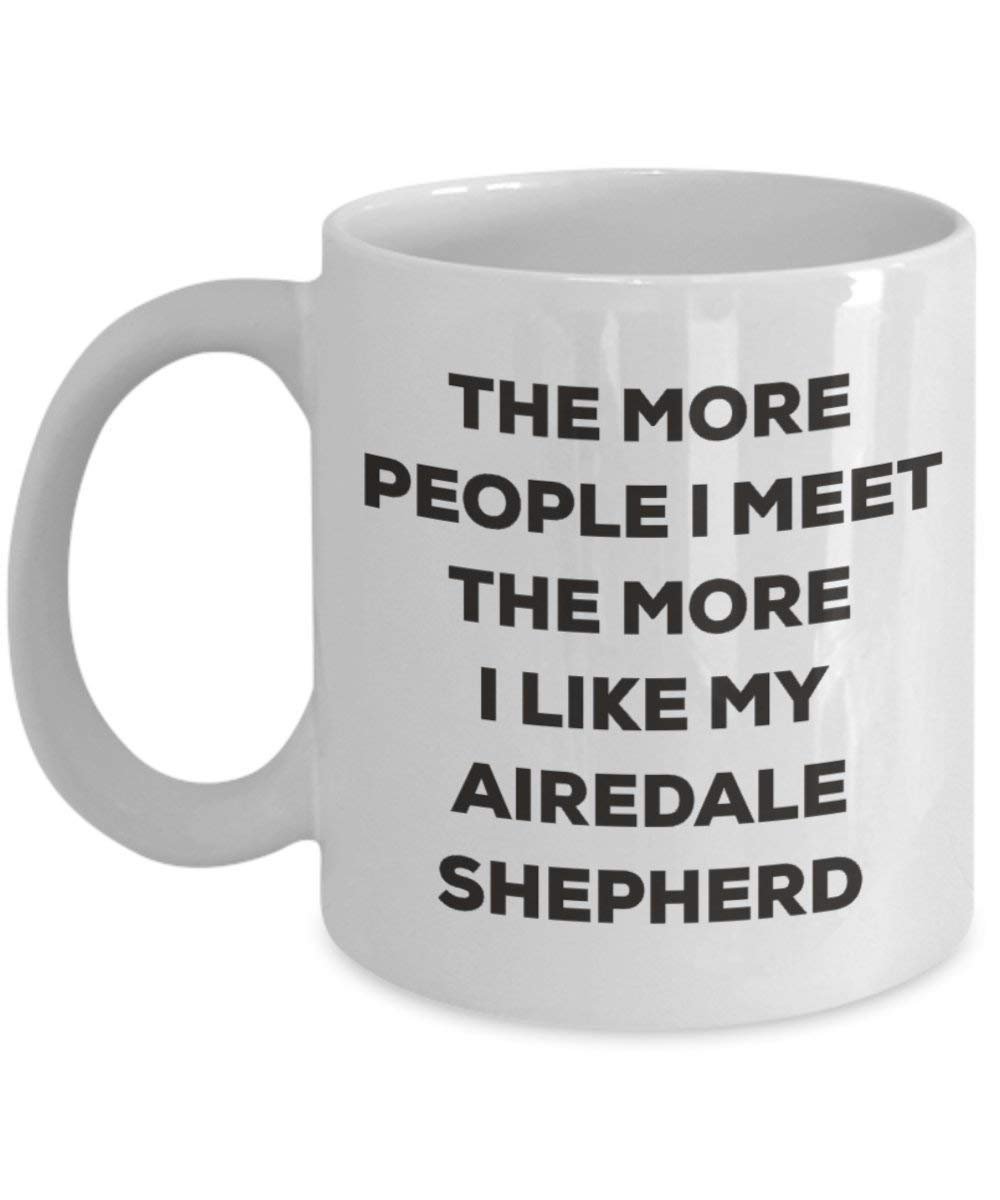 The more people I meet the more I like my Airedale Shepherd Mug - Funny Coffee Cup - Christmas Dog Lover Cute Gag Gifts Idea (11oz)