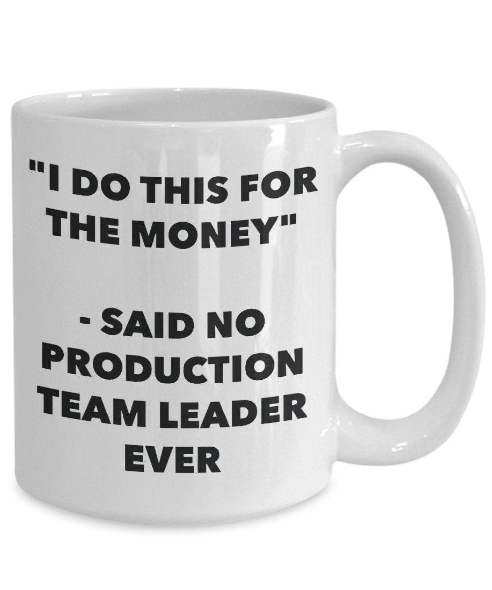 "I Do This for the Money" - Said No Production Team Leader Ever Mug - Funny Tea Hot Cocoa Coffee Cup - Novelty Birthday Christmas Anniversary Gag Gift
