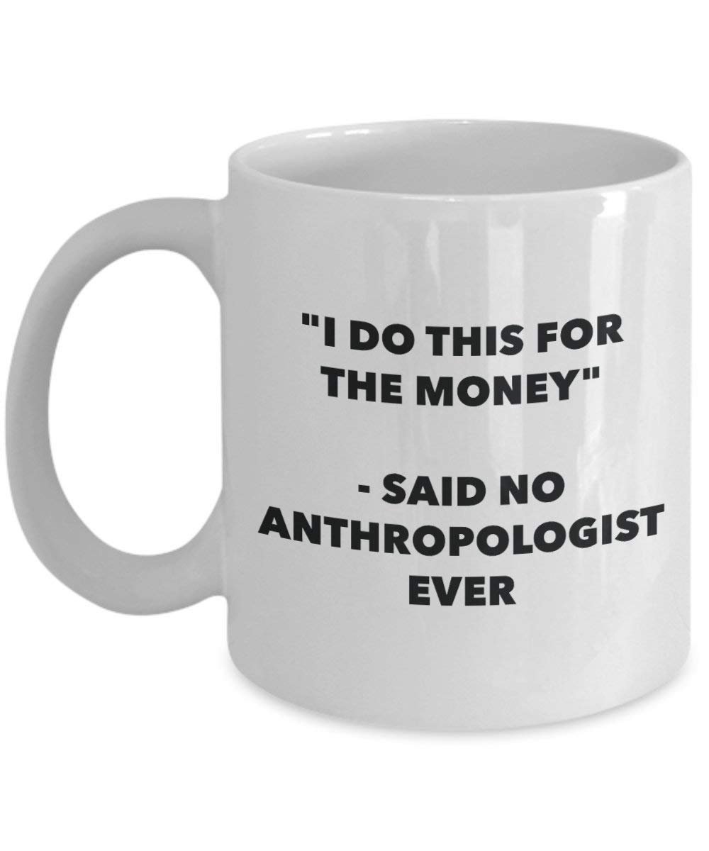 Ich tun, diese Tasse für das Geld – Said No anthropologe Ever – Funny Kaffeetasse – Neuheit Geburtstag Weihnachten Gag Geschenke Idee