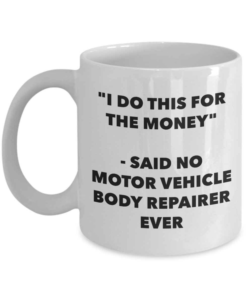 "I Do This for the Money" - Said No Motor Vehicle Body Repairer Ever Mug - Funny Tea Hot Cocoa Coffee Cup - Novelty Birthday Christmas Anniversary Gag