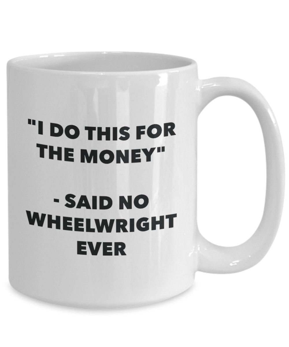 I Do This for the Money - Said No Wheelwright Ever Mug - Funny Tea Cocoa Coffee Cup - Birthday Christmas Gag Gifts Idea