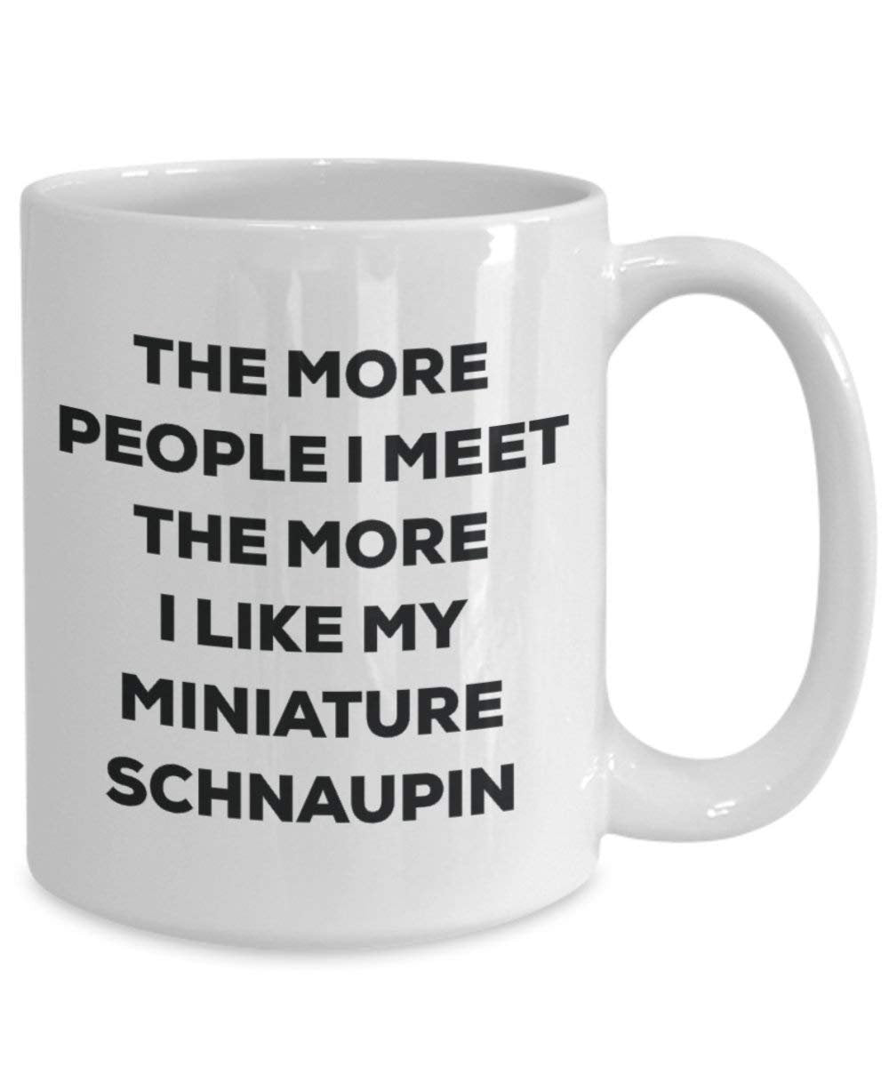 The More People I Meet the More I Like My Miniature schnaupin Tasse – Funny Coffee Cup – Weihnachten Hund Lover niedlichen Gag Geschenke Idee