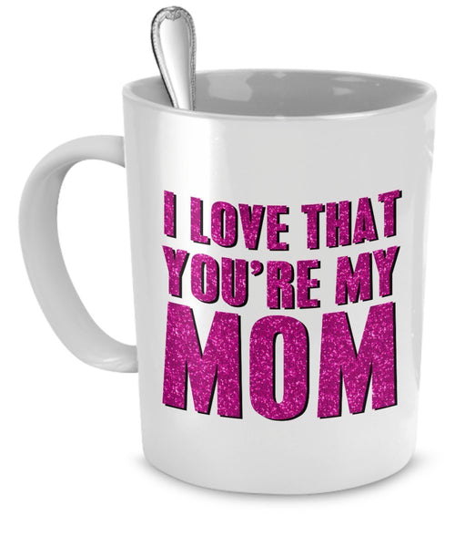 Mugs For Mom - I Love That You're My Mom - Gifts For Mom