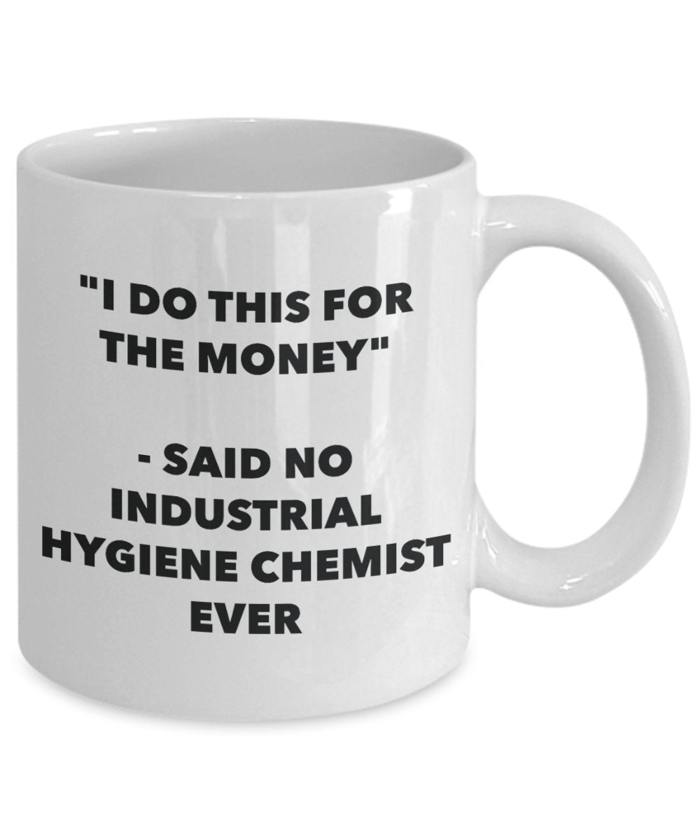 "I Do This for the Money" - Said No Industrial Hygiene Chemist Ever Mug - Funny Tea Hot Cocoa Coffee Cup - Novelty Birthday Christmas Anniversary Gag