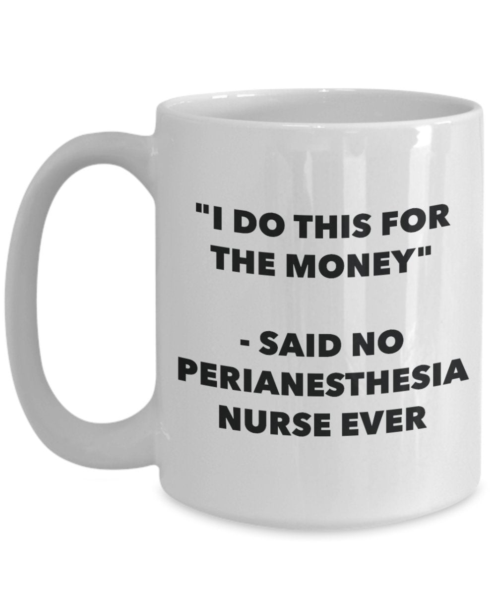 "I Do This for the Money" - Said No Perianesthesia Nurse Ever Mug - Funny Tea Hot Cocoa Coffee Cup - Novelty Birthday Christmas Anniversary Gag Gifts