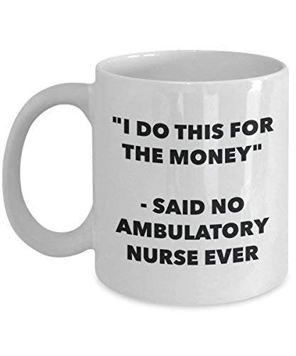 I Do This for The Money - Said No Ambulatory Nurse Ever Mug - Funny Coffee Cup - Novelty Birthday Christmas Gag Gifts Idea