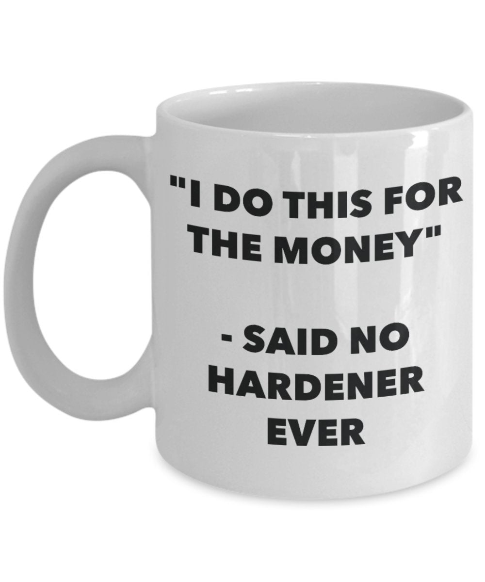 "I Do This for the Money" - Said No Hardener Ever Mug - Funny Tea Hot Cocoa Coffee Cup - Novelty Birthday Christmas Anniversary Gag Gifts Idea