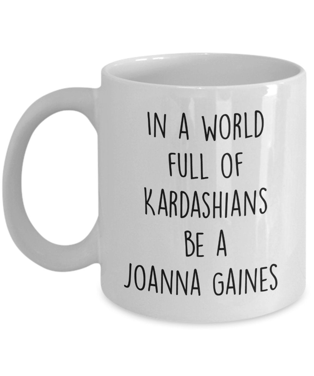 In A World Full Of Kardashians Be A Joanna Gaines Mug - Funny Tea Hot Cocoa Coffee Cup - Novelty Birthday Christmas Gag Gifts Idea