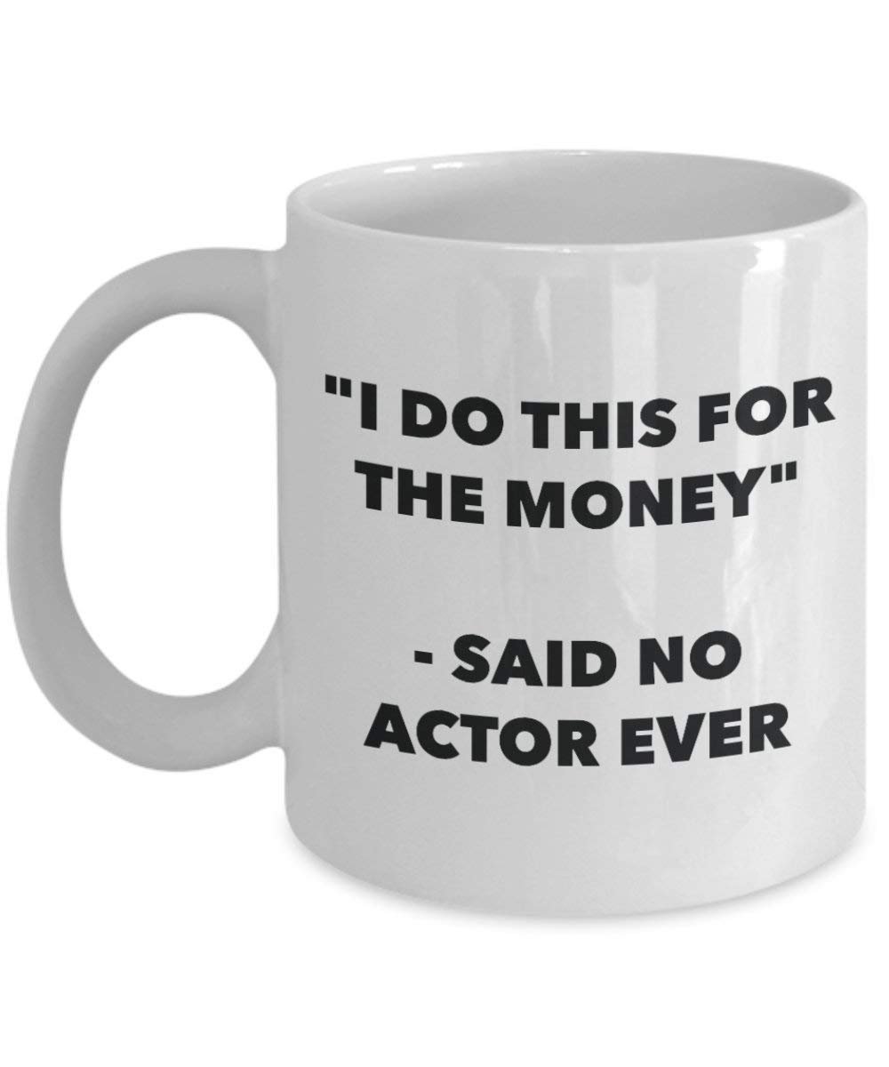 Ich tun, diese Tasse für das Geld – Said No Schauspieler Ever – Funny Kaffeetasse – Neuheit Geburtstag Weihnachten Gag Geschenke Idee