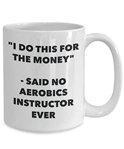 I Do This for The Money - Said No Aerobics Instructor Ever Mug - Funny Coffee Cup - Novelty Birthday Christmas Gag Gifts Idea