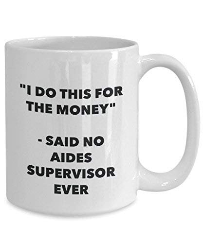 I Do This for The Money - Said No Aides Supervisor Ever Mug - Funny Coffee Cup - Novelty Birthday Christmas Gag Gifts Idea