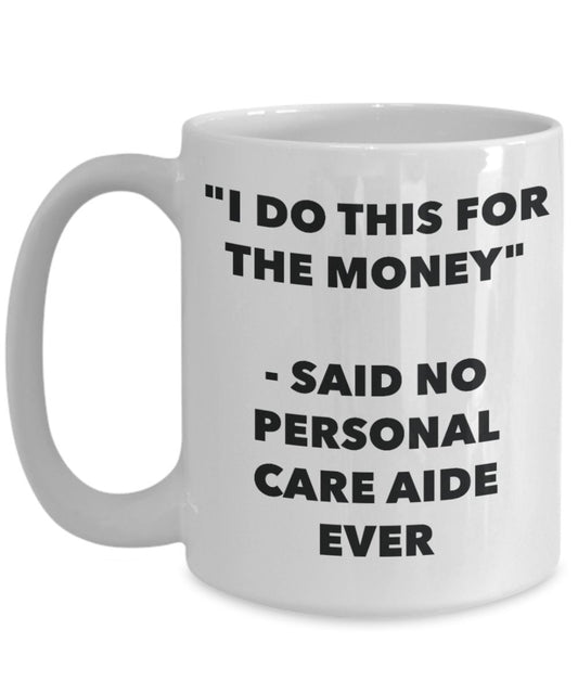 "I Do This for the Money" - Said No Personal Care Aide Ever Mug - Funny Tea Hot Cocoa Coffee Cup - Novelty Birthday Christmas Anniversary Gag Gifts Id