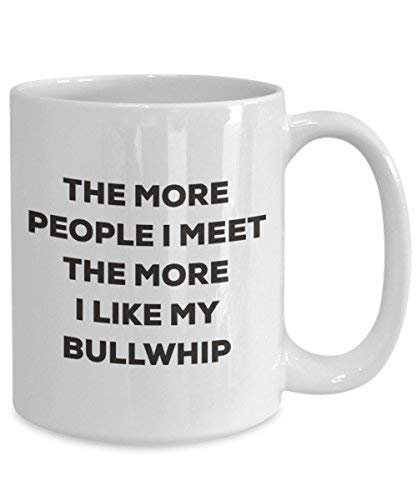 The More People I Meet The More I Like My Bullwhip Mug - Funny Coffee Cup - Christmas Dog Lover Cute Gag Gifts Idea