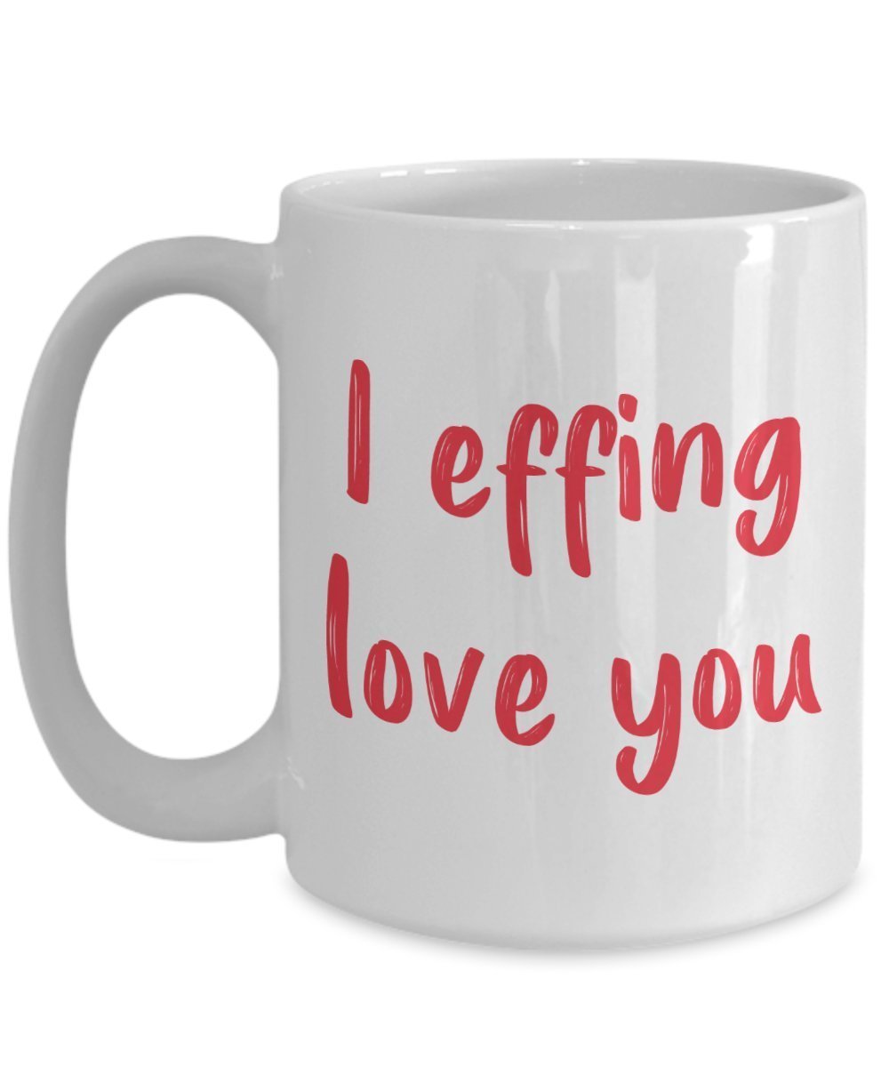 I Effing Love You Mug - Funny Tea Hot Cocoa Coffee Cup - Novelty Birthday Christmas Anniversary Gag Gifts Idea