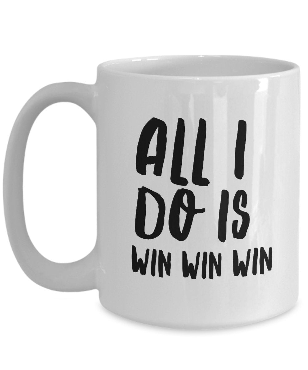 All I Do Is Win Win Win Mug - Coffee Cup - Tea Hot Chocolate Cocoa Wine - Funny Gag Gift Or Inspirational Motivational Room Decor