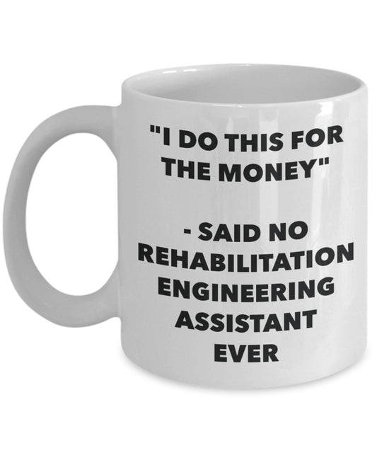 "I Do This for the Money" - Said No Rehabilitation Engineering Assistant Ever Mug - Funny Tea Hot Cocoa Coffee Cup - Novelty Birthday Christmas Annive