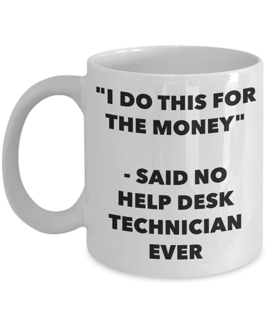 "I Do This for the Money" - Said No Help Desk Technician Ever Mug - Funny Tea Hot Cocoa Coffee Cup - Novelty Birthday Christmas Anniversary Gag Gifts