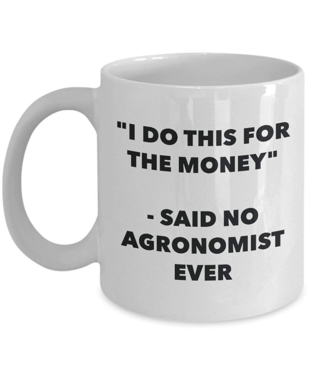 I Do This for the Money - Said No Agronomist Ever Mug - Funny Coffee Cup - Novelty Birthday Christmas Gag Gifts Idea