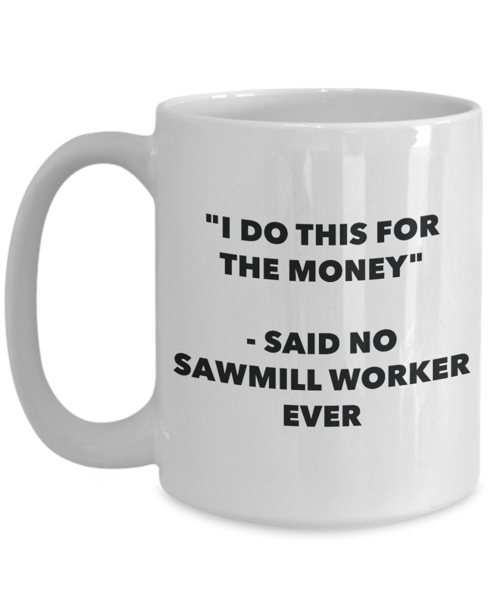 "I Do This for the Money" - Said No Sawmill Worker Ever Mug - Funny Tea Hot Cocoa Coffee Cup - Novelty Birthday Christmas Anniversary Gag Gifts Idea