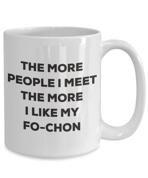 The more people I meet the more I like my Fo-chon Mug - Funny Coffee Cup - Christmas Dog Lover Cute Gag Gifts Idea