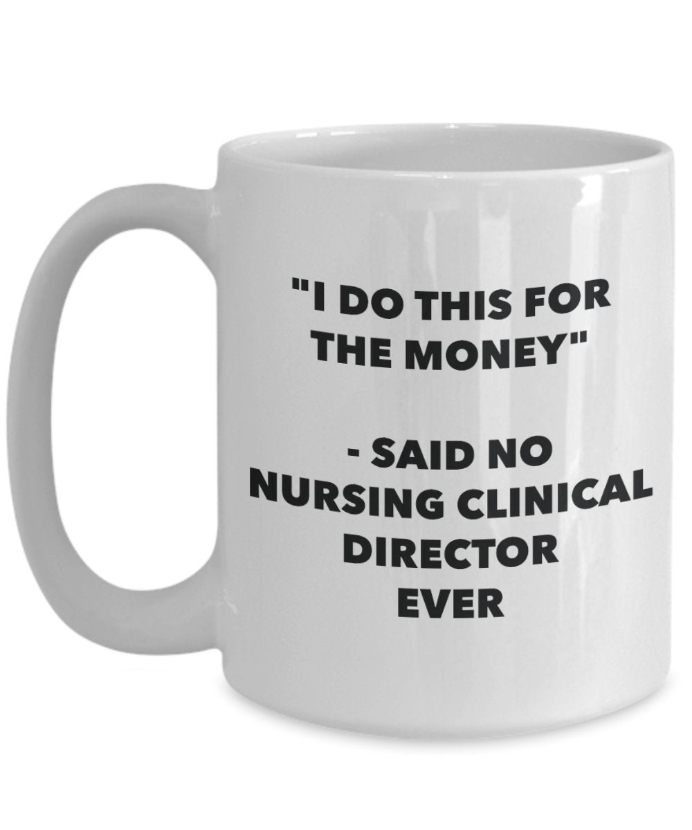 "I Do This for the Money" - Said No Nursing Clinical Director Ever Mug - Funny Tea Hot Cocoa Coffee Cup - Novelty Birthday Christmas Anniversary Gag G