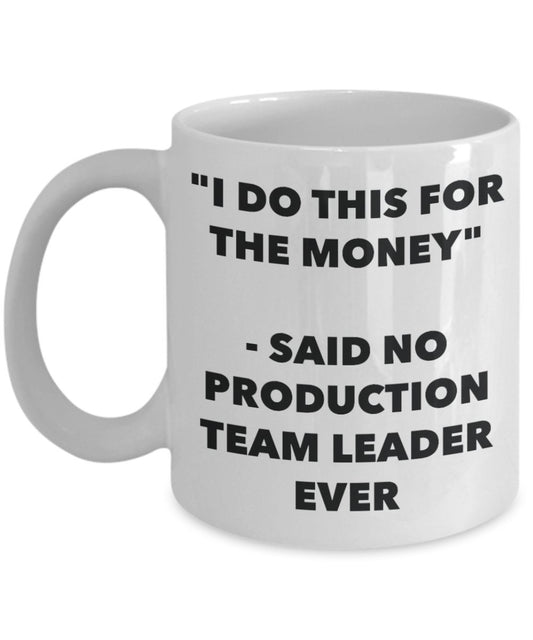 "I Do This for the Money" - Said No Production Team Leader Ever Mug - Funny Tea Hot Cocoa Coffee Cup - Novelty Birthday Christmas Anniversary Gag Gift