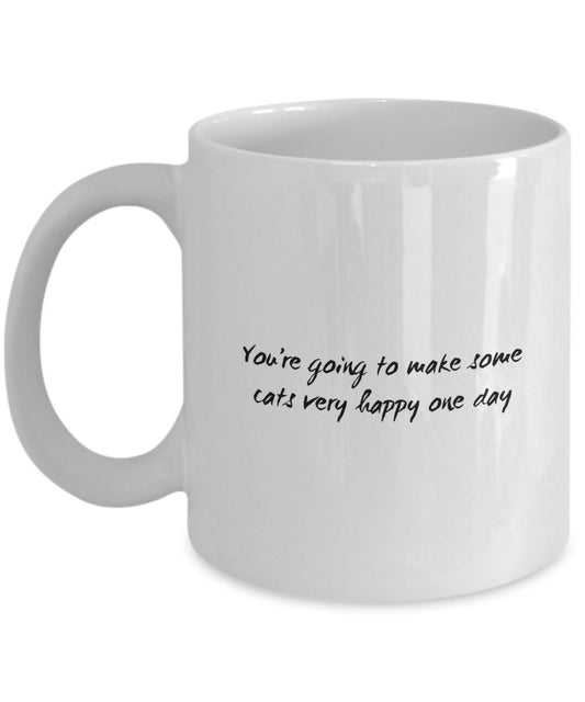 Funny Cat Mug - You're Going to Make Some Cats Very Happy One Day - Cat Lover Coffee Mug