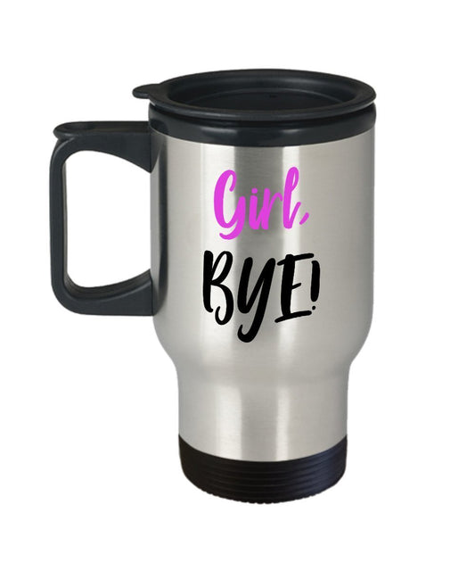 Girl Bye Travel Mug - Funny Tea Hot Cocoa Coffee Insulated Tumbler - Novelty Birthday Christmas Anniversary Gag Gifts Idea