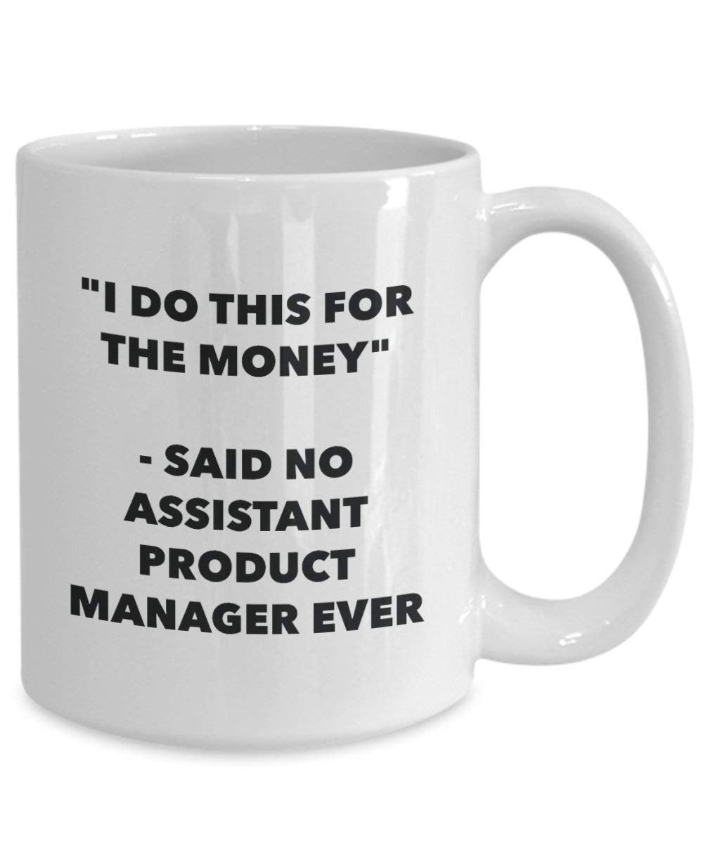 I Do This for the Money - Said No Assistant Product Manager Ever Mug - Funny Coffee Cup - Novelty Birthday Christmas Gag Gifts Idea