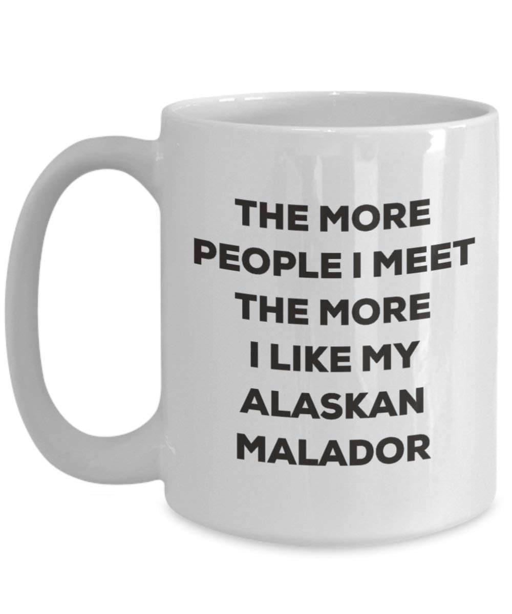 The More People I Meet the More I Like My Alaskan malador Tasse – Funny Coffee Cup – Weihnachten Hund Lover niedlichen Gag Geschenke Idee