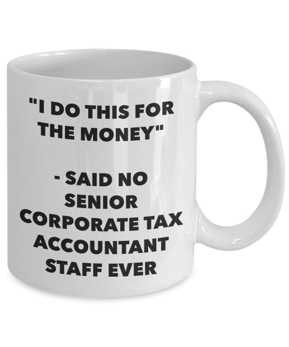 "I Do This for the Money" - Said No Senior Corporate Tax Accountant Staff Ever Mug - Funny Tea Hot Cocoa Coffee Cup - Novelty Birthday Christmas Anniv