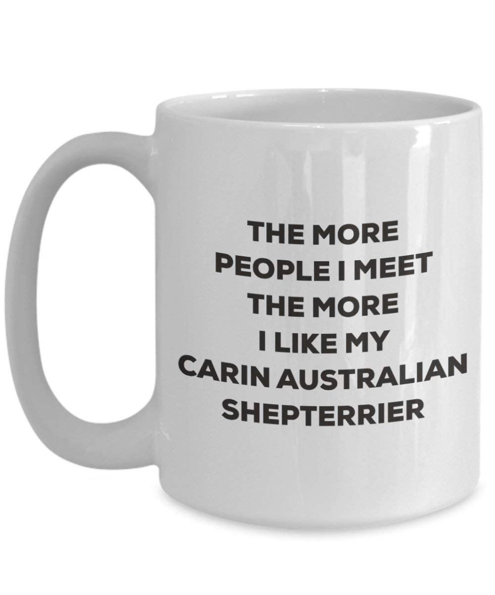 The more people I meet the more I like my Carin Australian Shepterrier Mug - Funny Coffee Cup - Christmas Dog Lover Cute Gag Gifts Idea