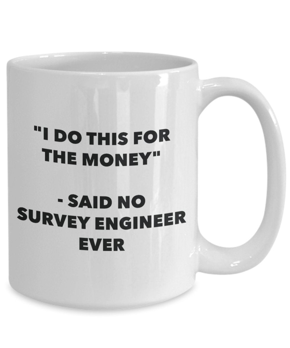 "I Do This for the Money" - Said No Survey Engineer Ever Mug - Funny Tea Hot Cocoa Coffee Cup - Novelty Birthday Christmas Anniversary Gag Gifts Idea