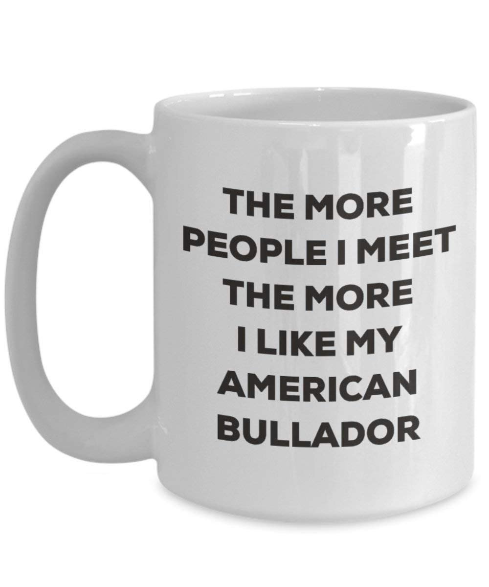 The more people I meet the more I like my American Bullador Mug - Funny Coffee Cup - Christmas Dog Lover Cute Gag Gifts Idea (11oz)