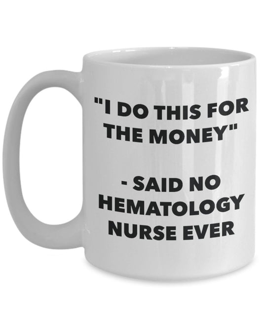 "I Do This for the Money" - Said No Hematology Nurse Ever Mug - Funny Tea Hot Cocoa Coffee Cup - Novelty Birthday Christmas Anniversary Gag Gifts Idea