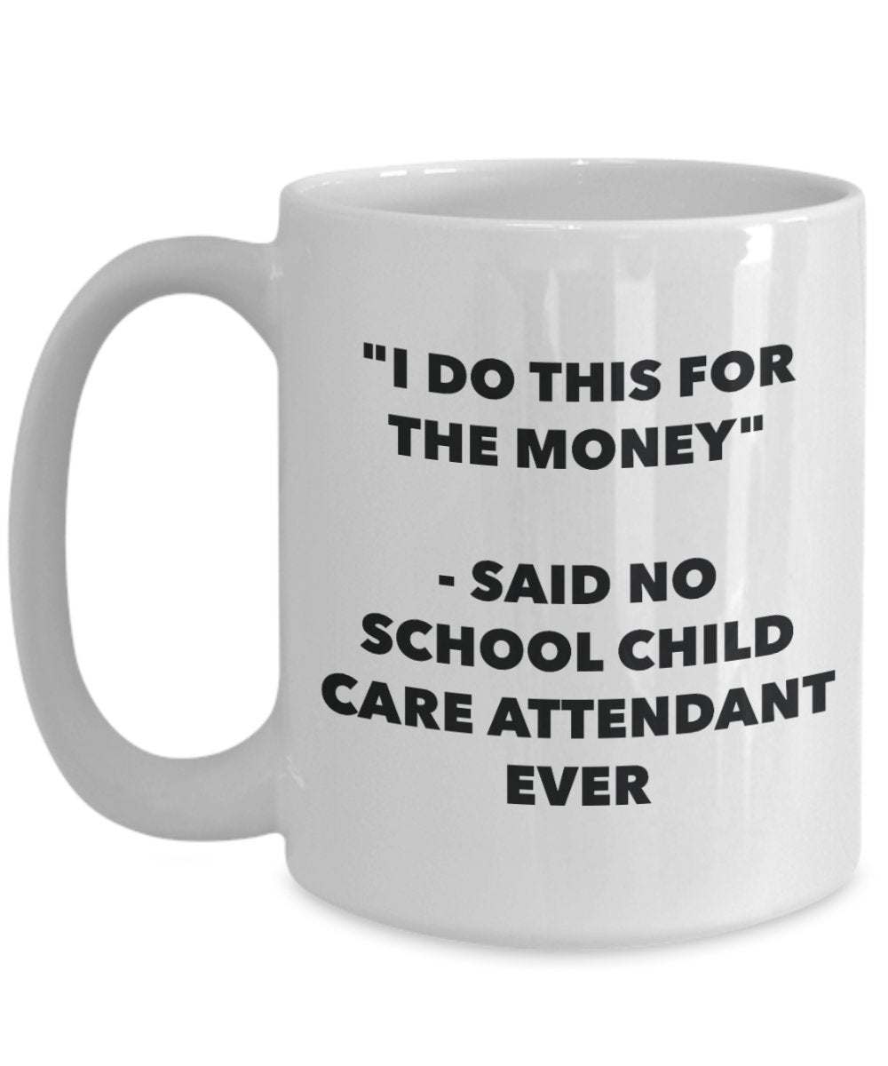 "I Do This for the Money" - Said No School Child Care Attendant Ever Mug - Funny Tea Hot Cocoa Coffee Cup - Novelty Birthday Christmas Anniversary Gag