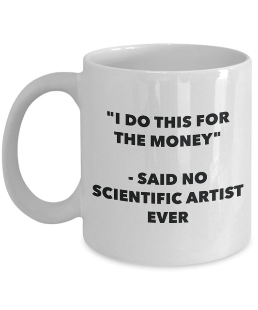 "I Do This for the Money" - Said No Scientific Artist Ever Mug - Funny Tea Hot Cocoa Coffee Cup - Novelty Birthday Christmas Anniversary Gag Gifts Ide