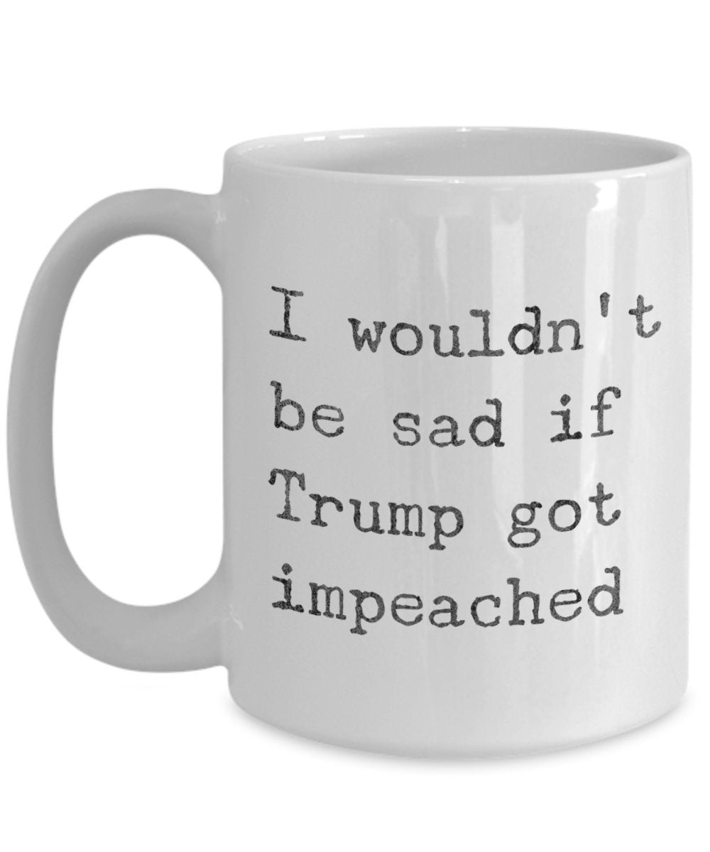 Lustige Anti-Trump-Kaffeetasse – I would d't be sad if Trump got Impeached