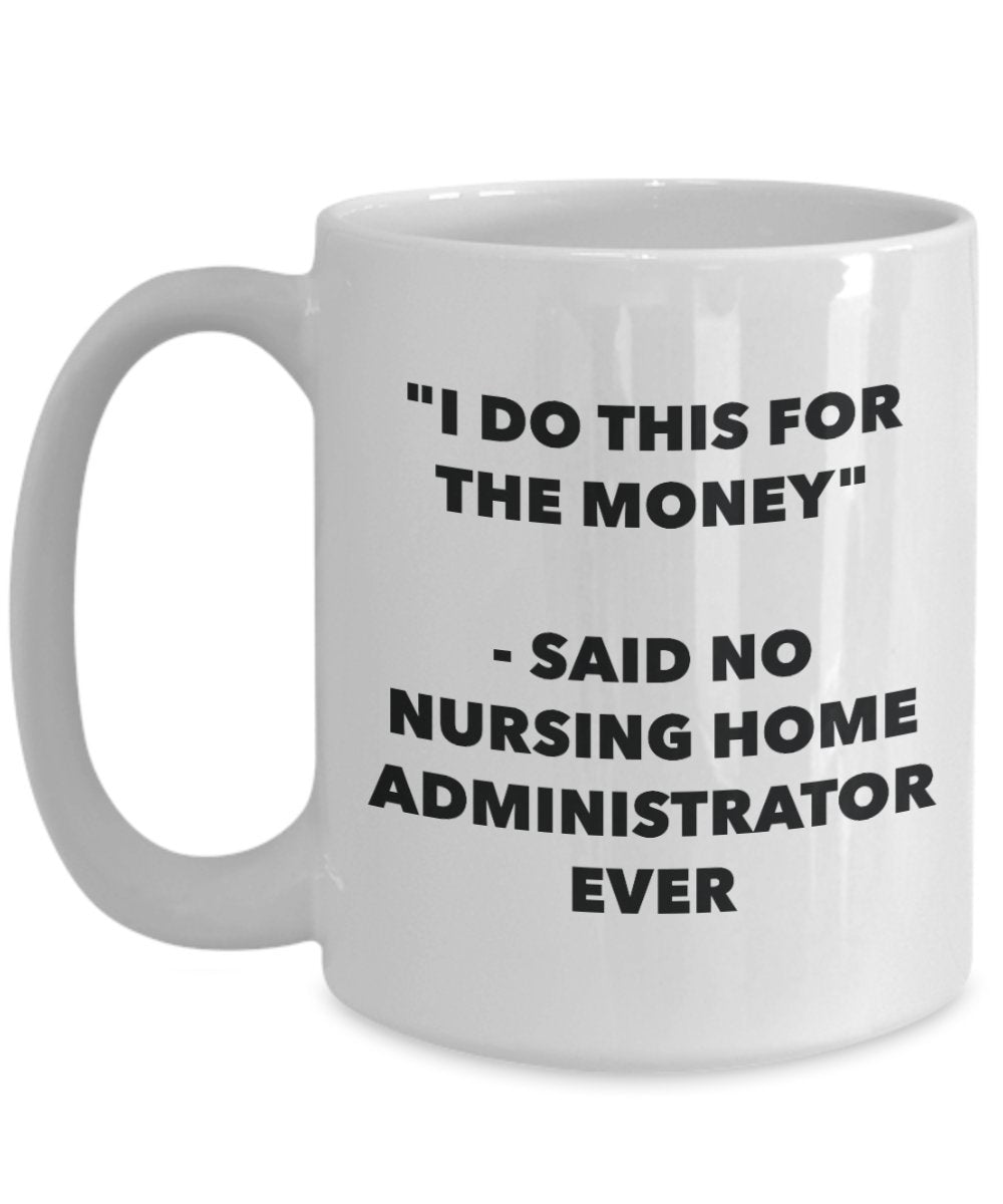 "I Do This for the Money" - Said No Nursing Home Administrator Ever Mug - Funny Tea Hot Cocoa Coffee Cup - Novelty Birthday Christmas Anniversary Gag
