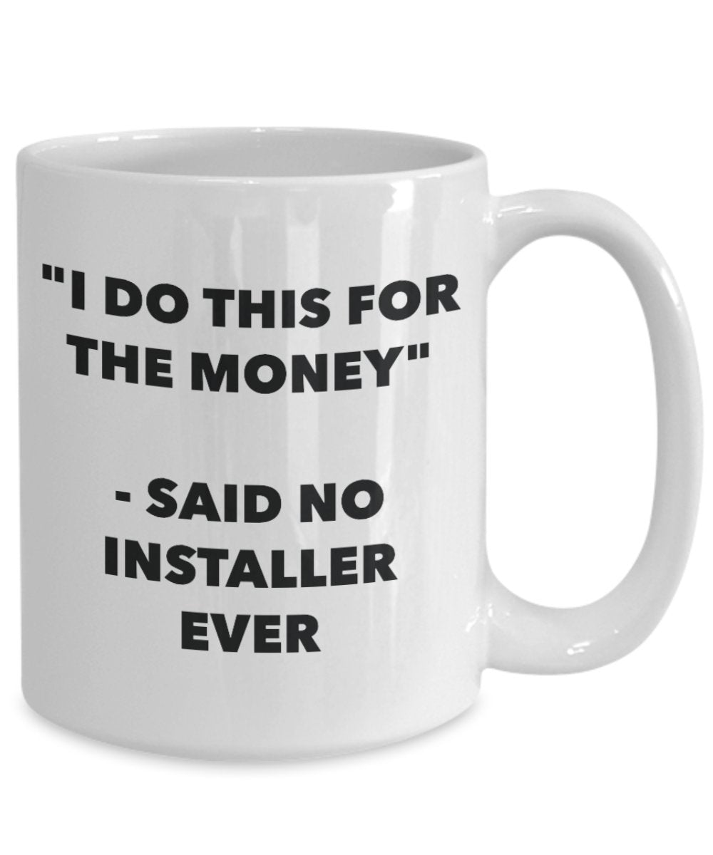 "I Do This for the Money" - Said No Installer Ever Mug - Funny Tea Hot Cocoa Coffee Cup - Novelty Birthday Christmas Anniversary Gag Gifts Idea